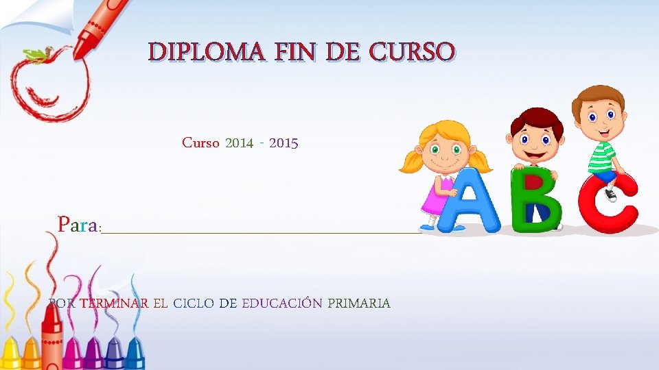 DIPLOMA FIN DE CURSO Curso 2014 - 2015 Para : _______________________________ POR TERMINAR EL