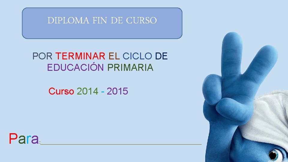 DIPLOMA FIN DE CURSO POR TERMINAR EL CICLO DE EDUCACIÓN PRIMARIA Curso 2014 -