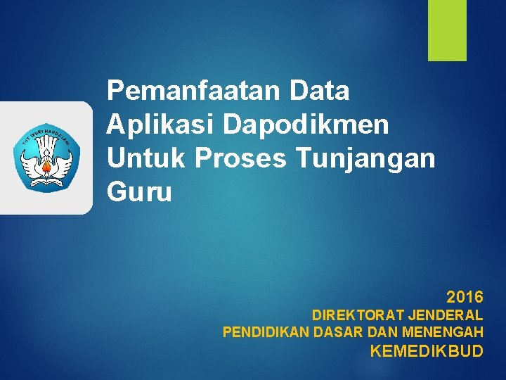 Pemanfaatan Data Aplikasi Dapodikmen Untuk Proses Tunjangan Guru 2016 DIREKTORAT JENDERAL PENDIDIKAN DASAR DAN