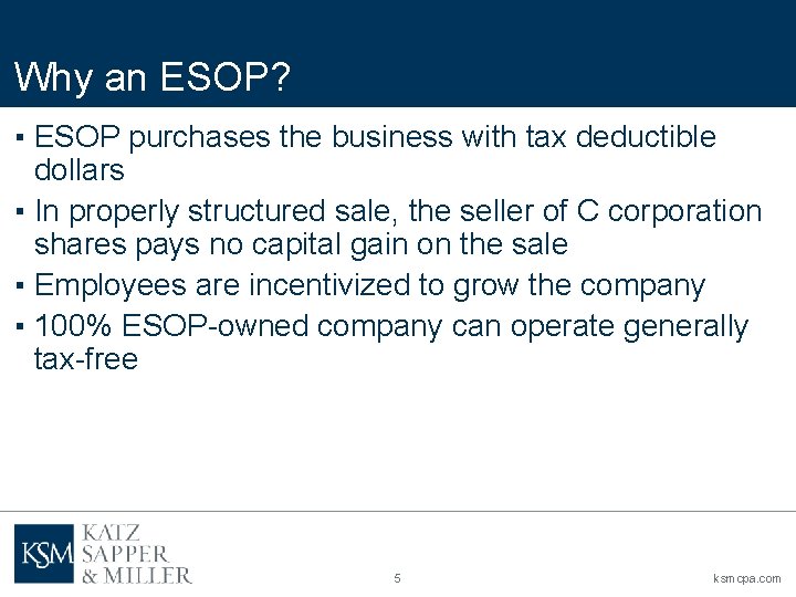 Why an ESOP? ▪ ESOP purchases the business with tax deductible dollars ▪ In