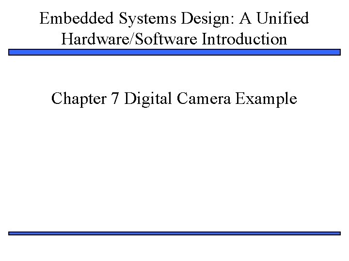 Embedded Systems Design: A Unified Hardware/Software Introduction Chapter 7 Digital Camera Example 1 