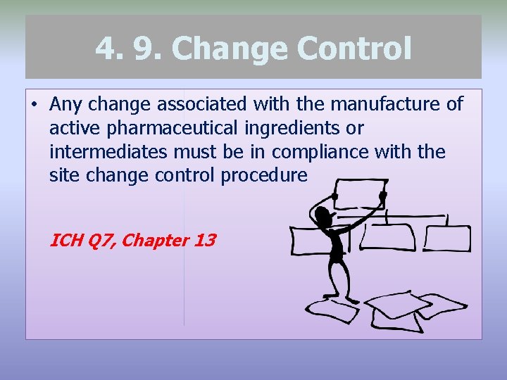 4. 9. Change Control • Any change associated with the manufacture of active pharmaceutical