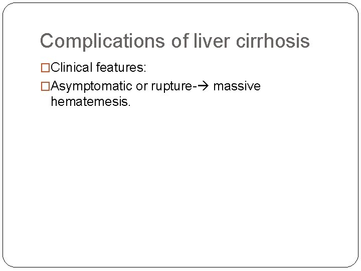 Complications of liver cirrhosis �Clinical features: �Asymptomatic or rupture- massive hematemesis. 