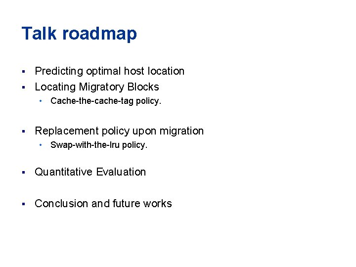 Talk roadmap Predicting optimal host location § Locating Migratory Blocks § • Cache-the-cache-tag policy. Talk roadmap Predicting optimal host location § Locating Migratory Blocks § • Cache-the-cache-tag policy.