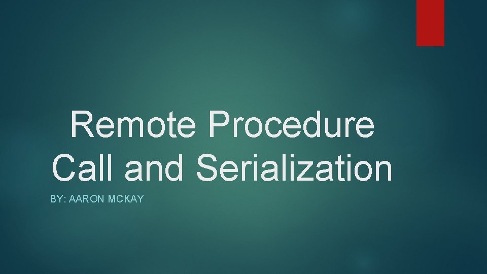 Remote Procedure Call and Serialization BY: AARON MCKAY 