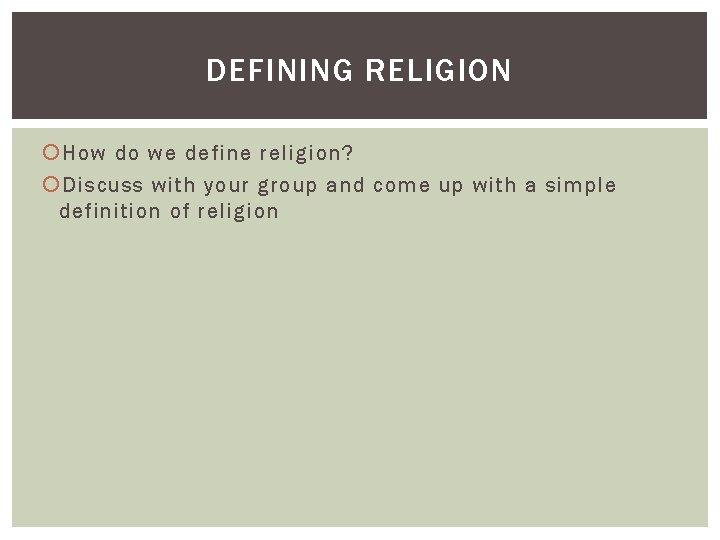 DEFINING RELIGION How do we define religion? Discuss with your group and come up DEFINING RELIGION How do we define religion? Discuss with your group and come up