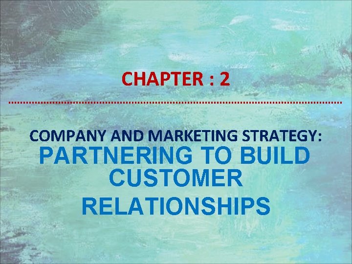 CHAPTER : 2 COMPANY AND MARKETING STRATEGY: PARTNERING TO BUILD CUSTOMER RELATIONSHIPS 