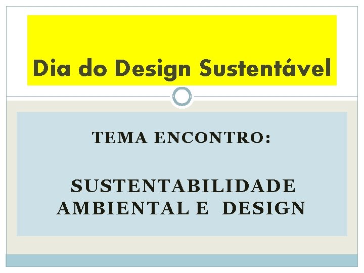 Dia do Design Sustentável TEMA ENCONTRO: SUSTENTABILIDADE AMBIENTAL E DESIGN 