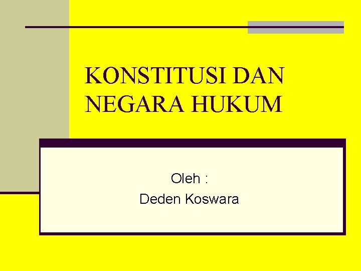 KONSTITUSI DAN NEGARA HUKUM Oleh : Deden Koswara 