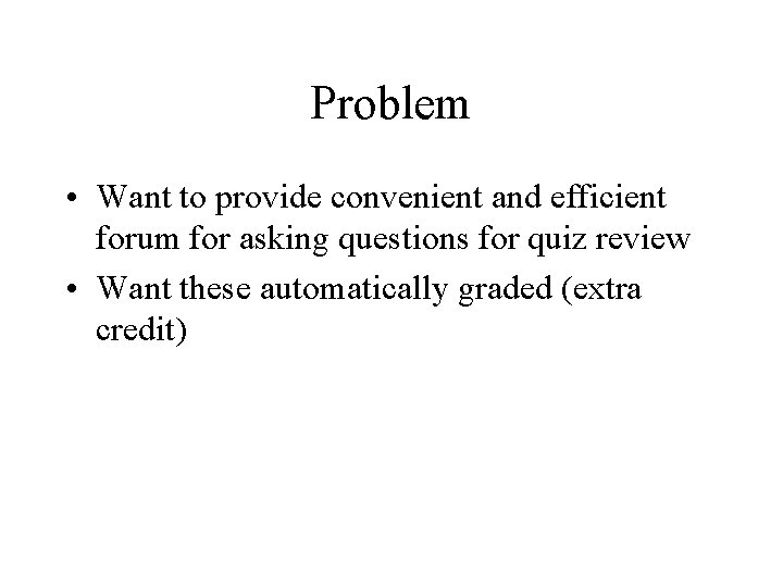 Problem • Want to provide convenient and efficient forum for asking questions for quiz