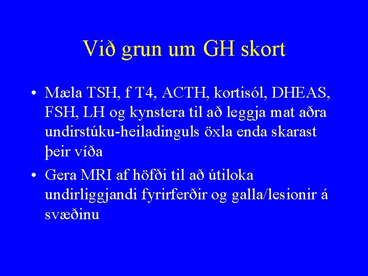 Við grun um GH skort • Mæla TSH, f T 4, ACTH, kortisól, DHEAS,