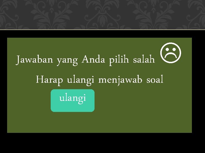  Jawaban yang Anda pilih salah Harap ulangi menjawab soal ulangi 