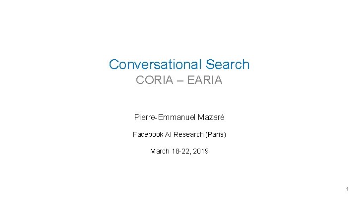 Conversational Search CORIA – EARIA Pierre-Emmanuel Mazaré Facebook AI Research (Paris) March 18 -22,