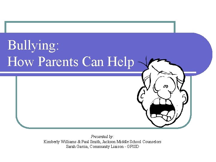 Bullying: How Parents Can Help Presented by: Kimberly Williams & Paul Smith, Jackson Middle