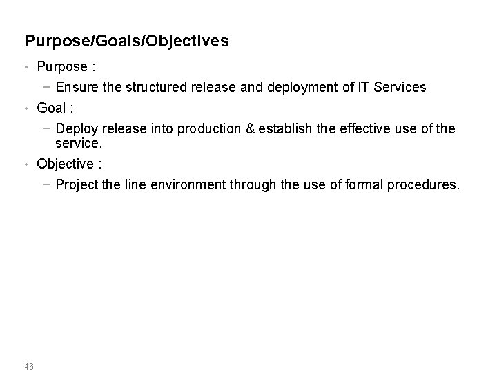 Purpose/Goals/Objectives • Purpose : − Ensure the structured release and deployment of IT Services