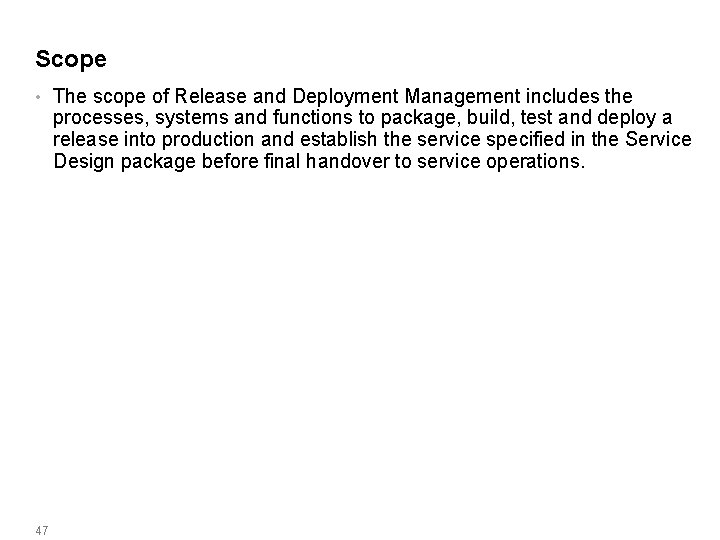 Scope • 47 The scope of Release and Deployment Management includes the processes, systems