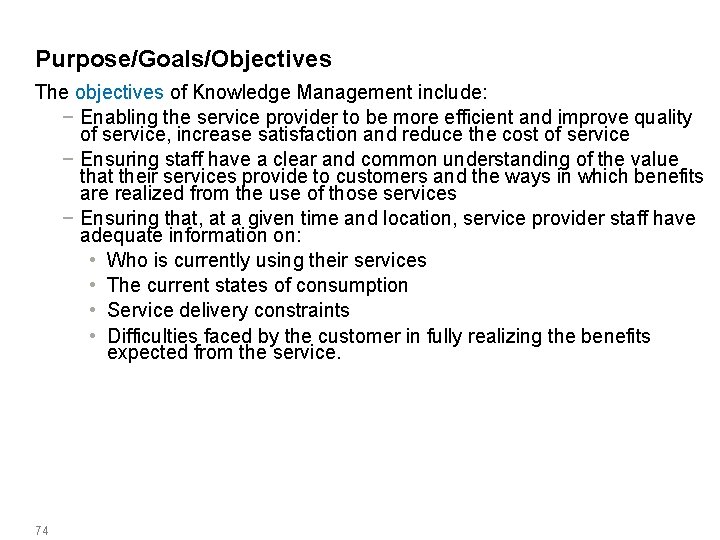Purpose/Goals/Objectives The objectives of Knowledge Management include: − Enabling the service provider to be