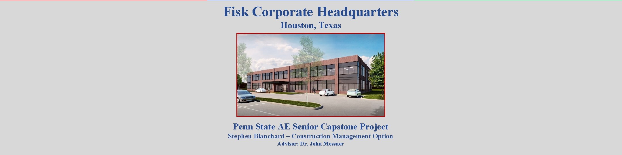 Fisk Corporate Headquarters Houston, Texas Penn State AE Senior Capstone Project Stephen Blanchard –
