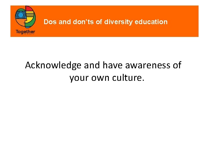 Dos and don’ts of diversity education Acknowledge and have awareness of your own culture.