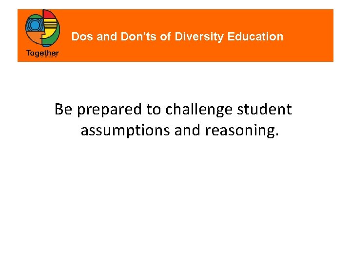 Dos and Don’ts of Diversity Education Be prepared to challenge student assumptions and reasoning.