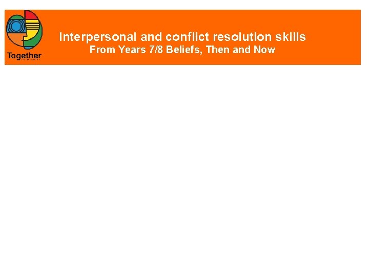 Interpersonal and conflict resolution skills From Years 7/8 Beliefs, Then and Now 