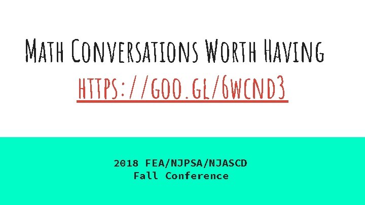 Math Conversations Worth Having https: //goo. gl/6 wcnd 3 2018 FEA/NJPSA/NJASCD Fall Conference 
