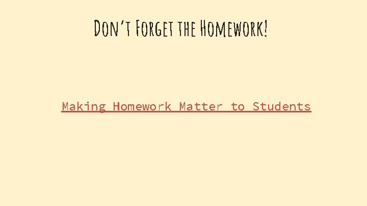 Don’t Forget the Homework! Making Homework Matter to Students Don’t Forget the Homework! Making Homework Matter to Students