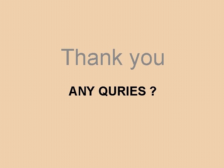 Thank you ANY QURIES ? 