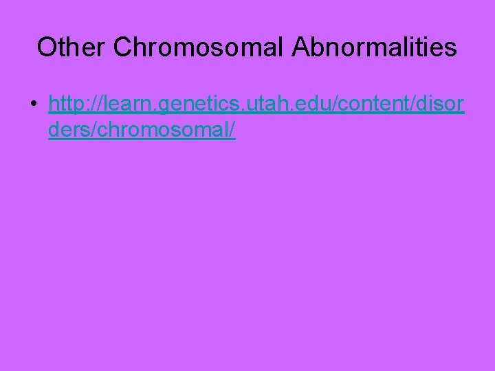 Other Chromosomal Abnormalities • http: //learn. genetics. utah. edu/content/disor ders/chromosomal/ 