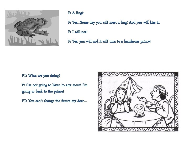 P: A frog? F: Yes…Some day you will meet a frog! And you will