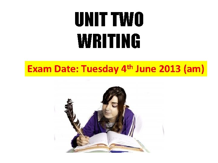 UNIT TWO WRITING Exam Date: Tuesday 4 th June 2013 (am) 