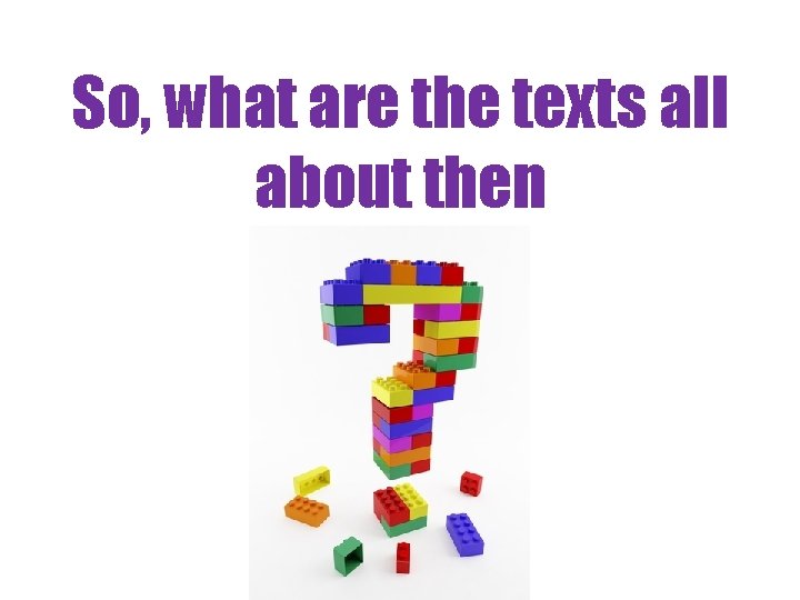So, what are the texts all about then 