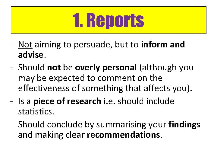 1. Reports - Not aiming to persuade, but to inform and advise. - Should