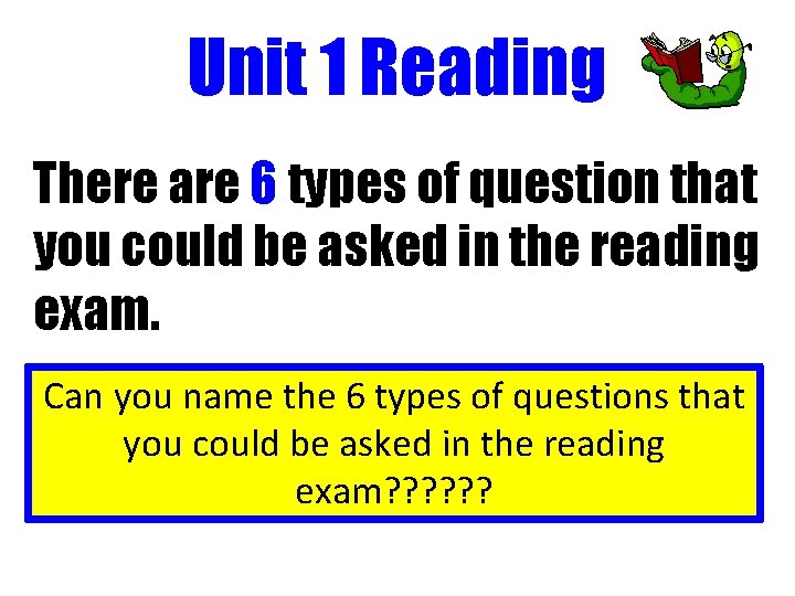 Unit 1 Reading There are 6 types of question that you could be asked