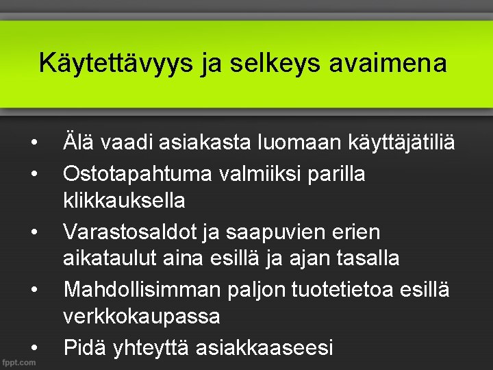 Käytettävyys ja selkeys avaimena • • • Älä vaadi asiakasta luomaan käyttäjätiliä Ostotapahtuma valmiiksi