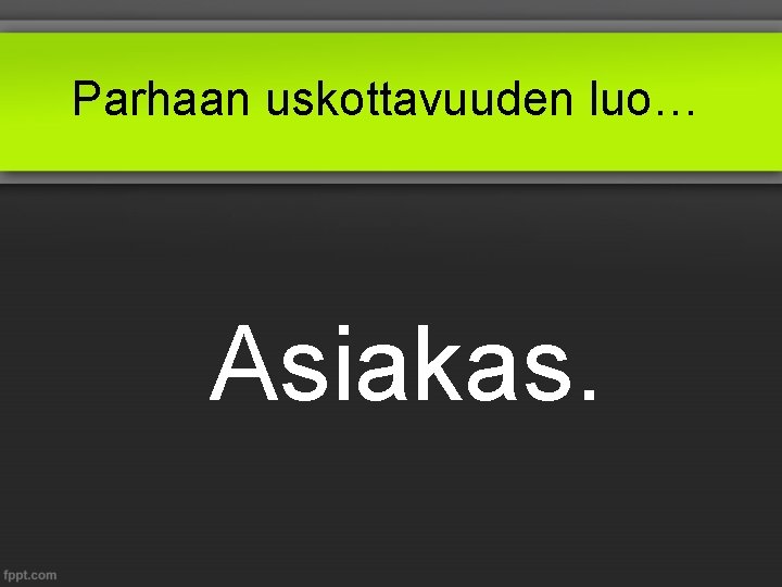 Parhaan uskottavuuden luo… Asiakas. 