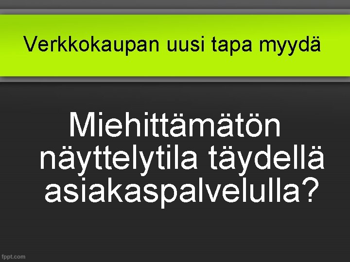 Verkkokaupan uusi tapa myydä Miehittämätön näyttelytila täydellä asiakaspalvelulla? 