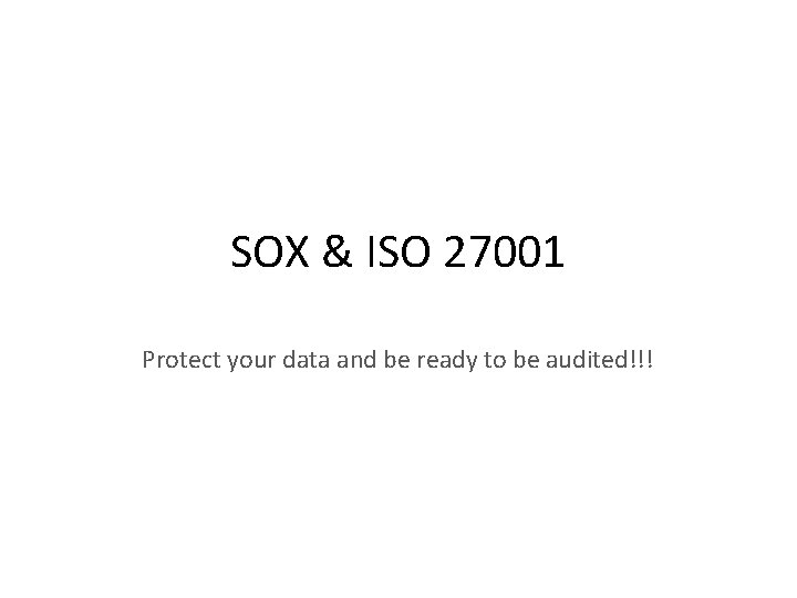 SOX & ISO 27001 Protect your data and be ready to be audited!!! 