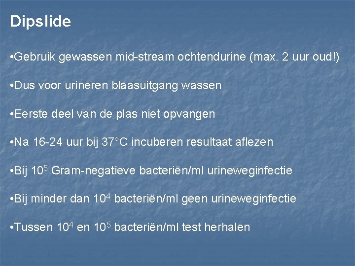 Dipslide • Gebruik gewassen mid-stream ochtendurine (max. 2 uur oud!) • Dus voor urineren