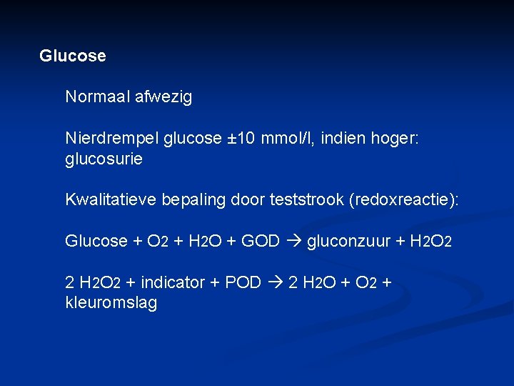 Glucose Normaal afwezig Nierdrempel glucose ± 10 mmol/l, indien hoger: glucosurie Kwalitatieve bepaling door