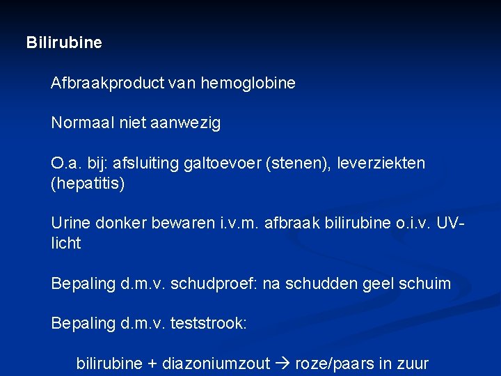 Bilirubine Afbraakproduct van hemoglobine Normaal niet aanwezig O. a. bij: afsluiting galtoevoer (stenen), leverziekten