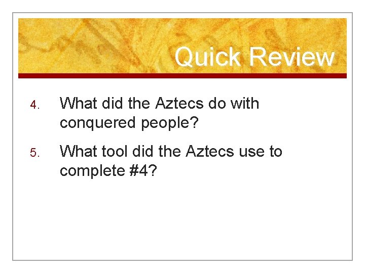 Quick Review 4. What did the Aztecs do with conquered people? 5. What tool