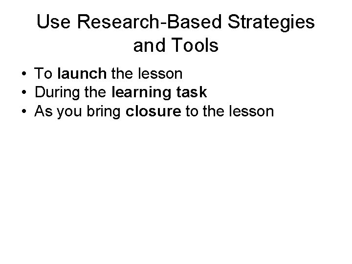Use Research-Based Strategies and Tools • To launch the lesson • During the learning Use Research-Based Strategies and Tools • To launch the lesson • During the learning