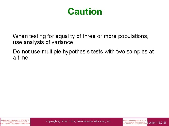 Caution When testing for equality of three or more populations, use analysis of variance.