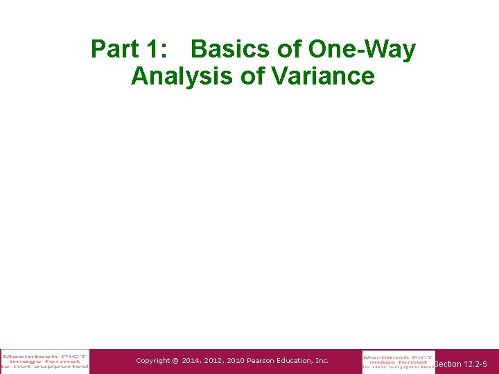 Part 1: Basics of One-Way Analysis of Variance Copyright © 2014, 2012, 2010 Pearson