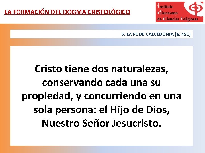 LA FORMACIÓN DEL DOGMA CRISTOLÓGICO 5. LA FE DE CALCEDONIA (a. 451) Cristo tiene