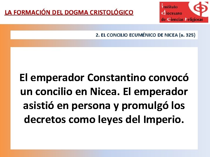 LA FORMACIÓN DEL DOGMA CRISTOLÓGICO 2. EL CONCILIO ECUMÉNICO DE NICEA (a. 325) El