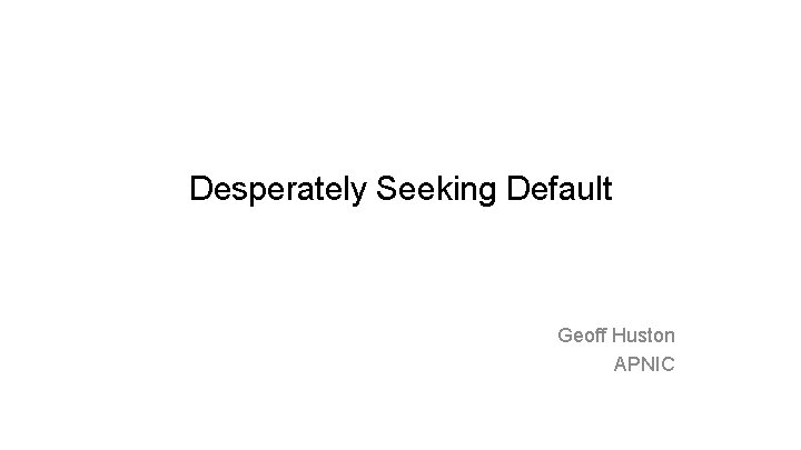 Desperately Seeking Default Geoff Huston APNIC 