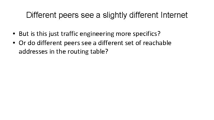 Different peers see a slightly different Internet • But is this just traffic engineering