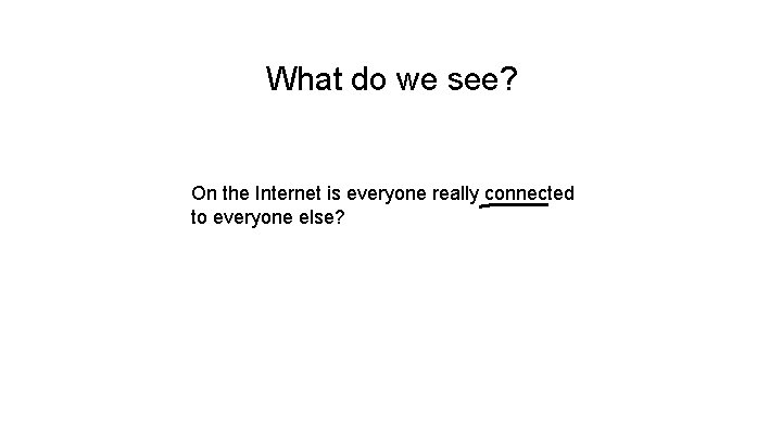 What do we see? On the Internet is everyone really connected to everyone else?